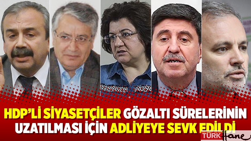 HDP’li siyasetçiler gözaltı sürelerinin uzatılması için adliyeye sevk edildi