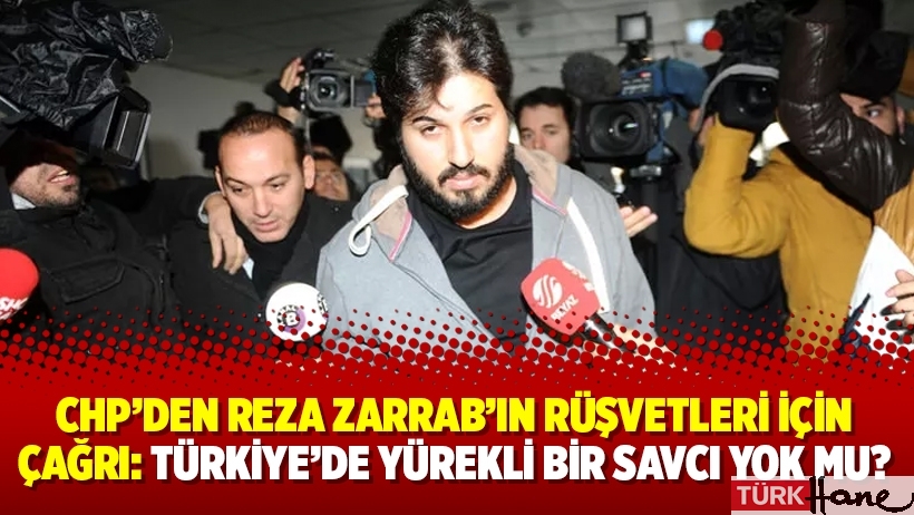CHP’den Reza Zarrab’ın rüşvetleri için çağrı: Türkiye’de yürekli bir savcı yok mu?