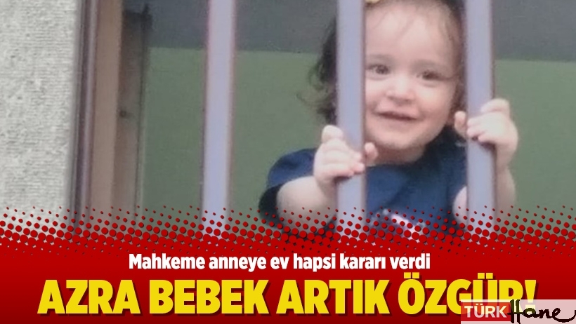 Mahkeme anneye ev hapsi kararı verdi: Azra bebek artık özgür!