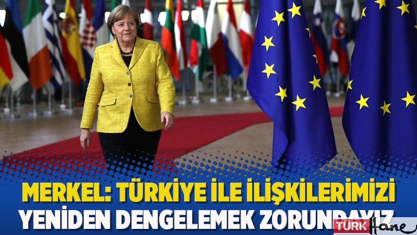 Merkel: Türkiye ile ilişkilerimizi yeniden dengelemek zorundayız