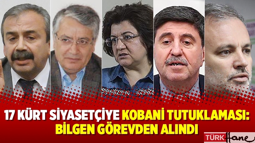 17 Kürt siyasetçiye Kobani tutuklaması: Bilgen görevden alındı