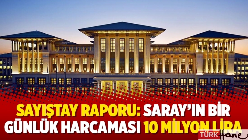 Sayıştay raporu: Saray’ın bir günlük harcaması 10 milyon lira