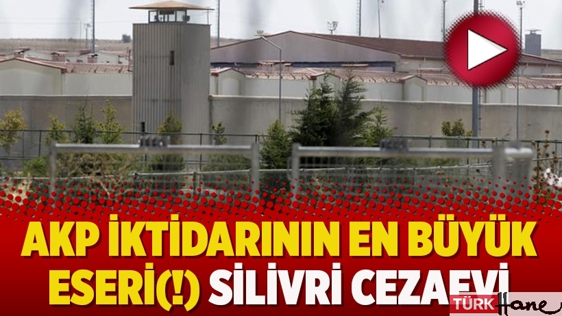 AKP iktidarının en büyük eseri(!) Silivri Cezaevi