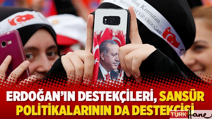 Erdoğan'ın destekçileri sansür politikalarının da destekçisi