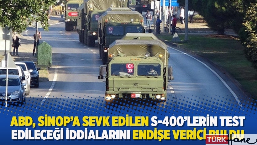 ABD, Sinop'a sevk edilen S-400'lerin test edileceği iddialarını endişe verici buldu