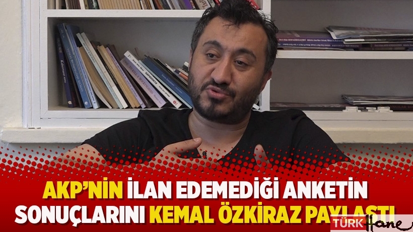 AKP'nin ilan edemediği anketin sonuçlarını Kemal Özkiraz paylaştı