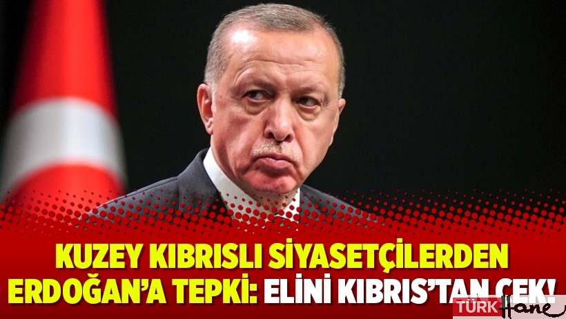 Kuzey Kıbrıslı siyasetçilerden Erdoğan’a tepki: Elini Kıbrıs’tan çek!
