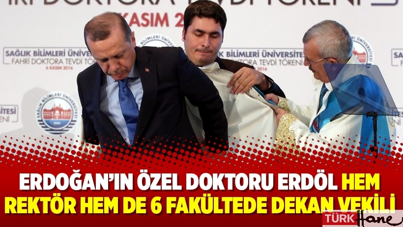 Erdoğan’ın özel doktoru Erdöl hem rektör hem de 6 fakültede dekan vekili