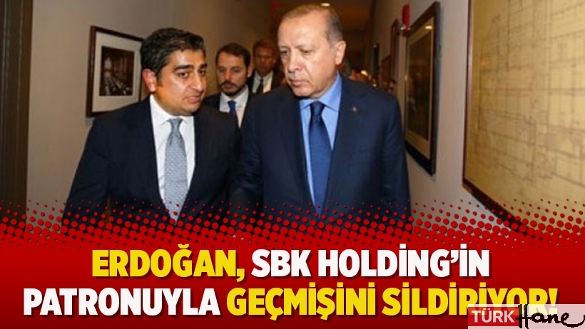 Erdoğan, SBK Holding'in patronuyla geçmişini sildiriyor