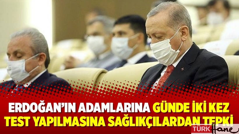 Erdoğan’ın adamlarına günde iki kez test yapılmasına sağlıkçılardan tepki