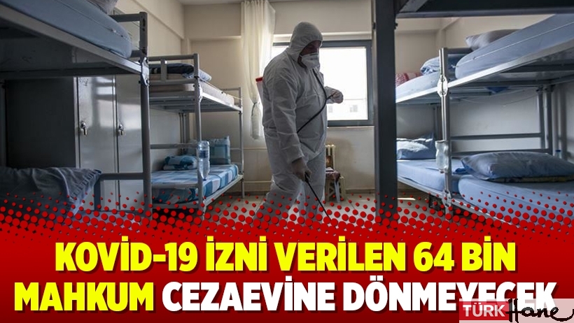 Kovid-19 izni verilen 64 bin mahkum cezaevine dönmeyecek