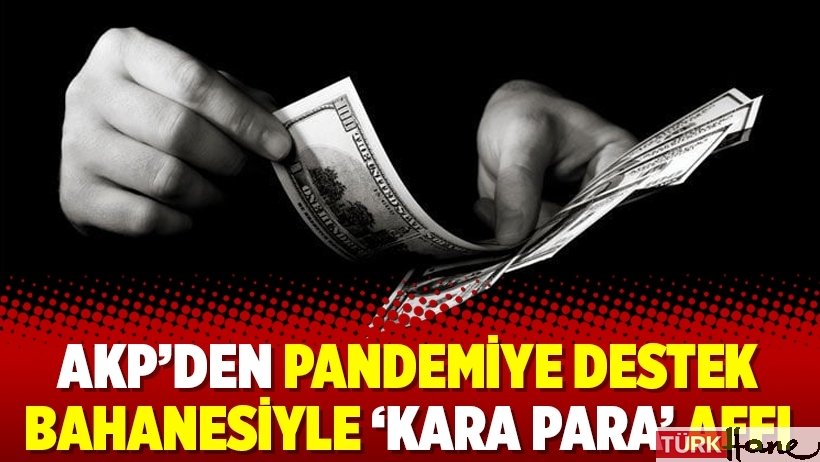 AKP’den pandemiye destek bahanesiyle ‘kara para’ affı