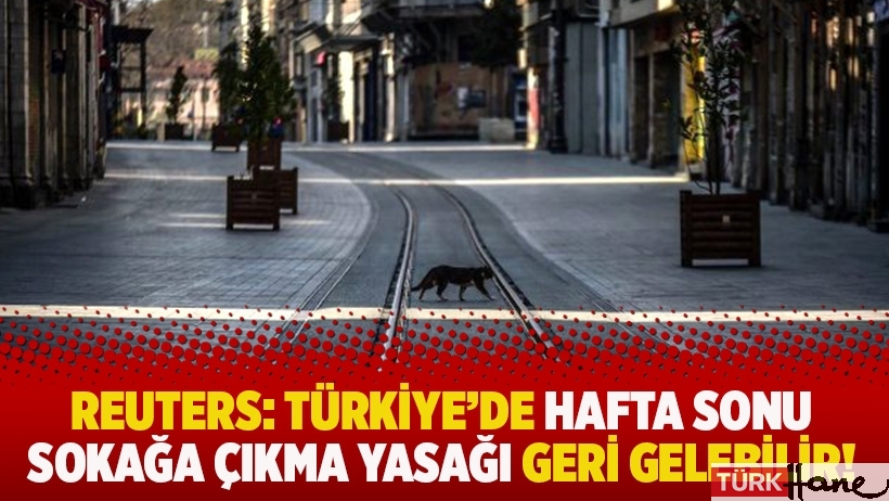 Reuters: Türkiye'de hafta sonu sokağa çıkma yasağı geri gelebilir!
