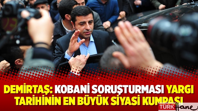 Demirtaş: Kobani soruşturması yargı tarihinin en büyük siyasi kumpası