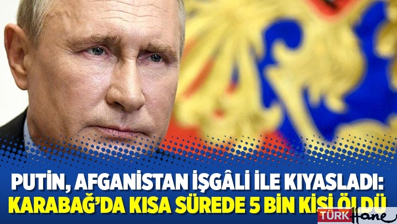 Putin, Afganistan işgâli ile kıyasladı: Karabağ’da kısa sürede 5 bin kişi öldü