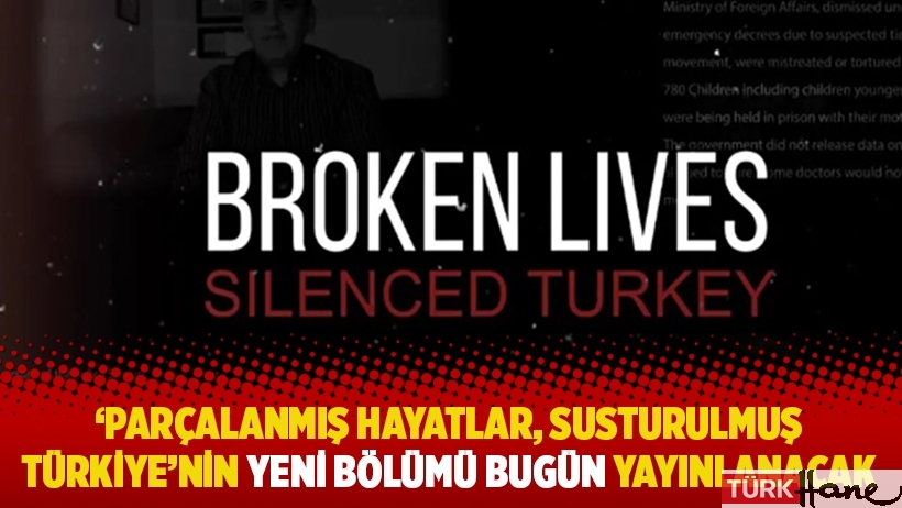 'Parçalanmış hayatlar, susturulmuş Türkiye'nin yeni bölümü bugün yayınlanacak