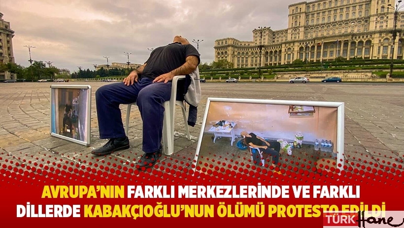 Avrupa'nın farklı merkezlerinde ve farklı dillerde Kabakçıoğlu'nun ölümü protesto edildi