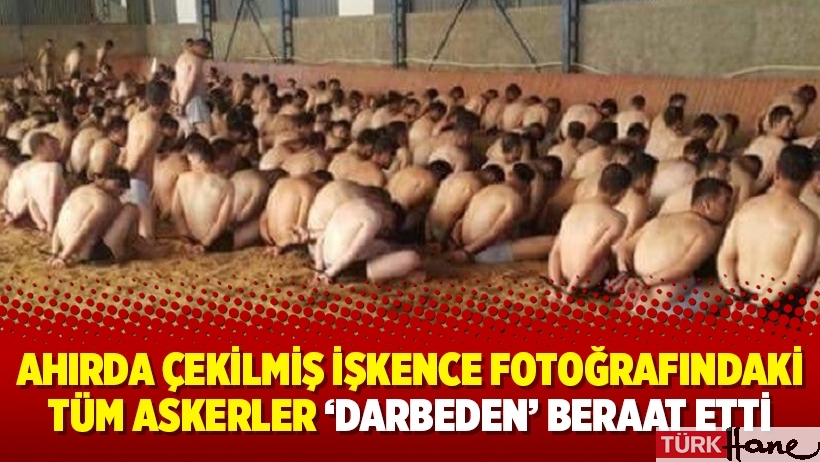 Ahırda çekilmiş işkence fotoğrafındaki tüm askerler ‘darbeden’ beraat etti