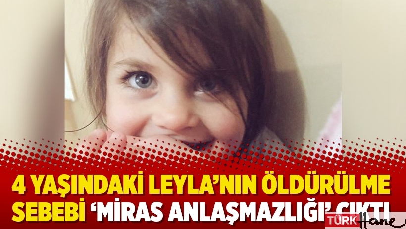 4 yaşındaki Leyla’nın öldürülme sebebi ‘miras anlaşmazlığı’ çıktı