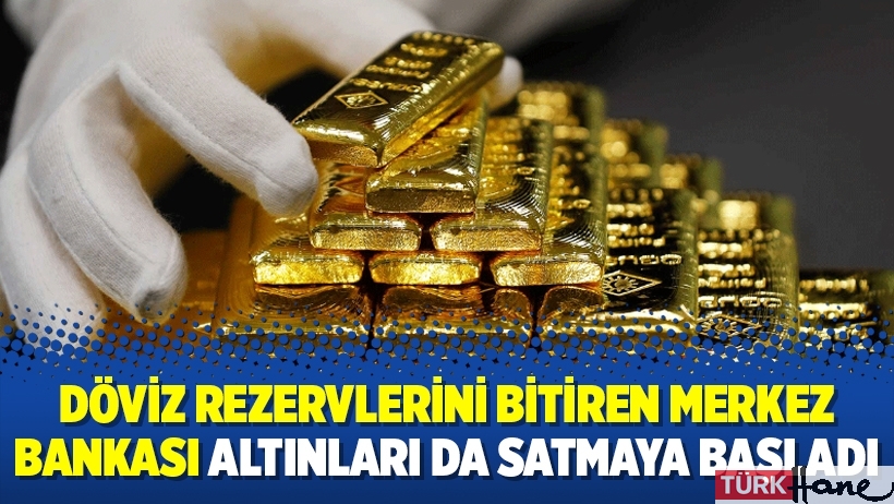 Döviz rezervlerini bitiren Merkez Bankası altınları da satmaya başladı