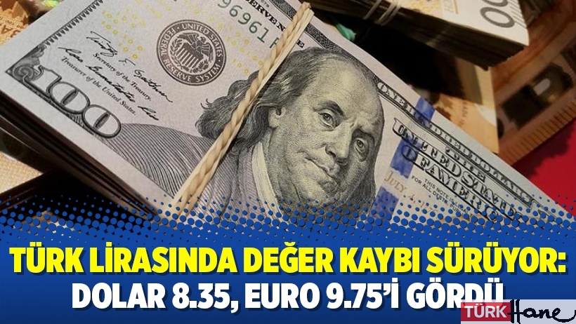 Türk lirasında değer kaybı sürüyor: Dolar 8.35, euro 9.75’i gördü