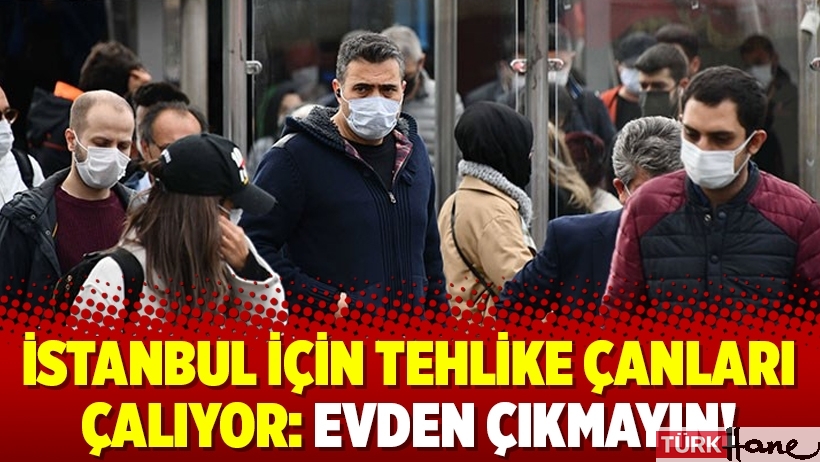 İstanbul için tehlike çanları çalıyor: Evden çıkmayın!
