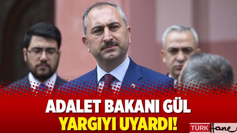 Adalet Bakanı Gül yargıyı uyardı!