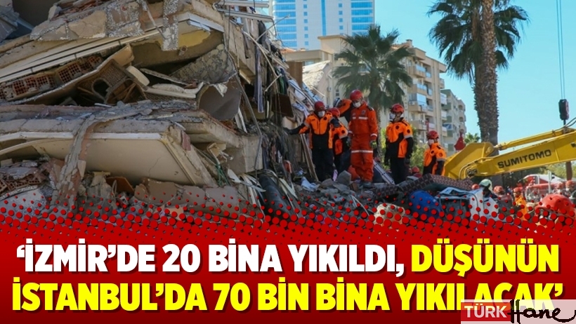 ‘İzmir’de 20 bina yıkıldı, düşünün İstanbul’da 70 bin bina yıkılacak’