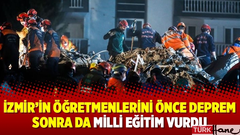 İzmir’in öğretmenlerini önce deprem sonra da Milli Eğitim vurdu