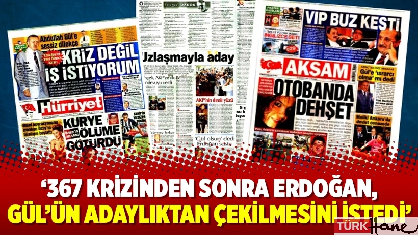 ‘367 krizinden sonra Erdoğan, Gül’ün adaylıktan çekilmesini istedi’