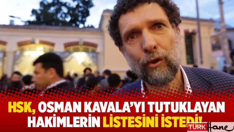 HSK, Osman Kavala'yı tutuklayan hakimlerin listesini istedi!