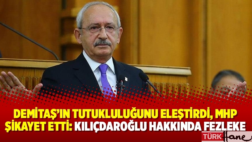 Demitaş’ın tutukluluğunu eleştirdi, MHP şikayet etti: Kılıçdaroğlu hakkında fezleke