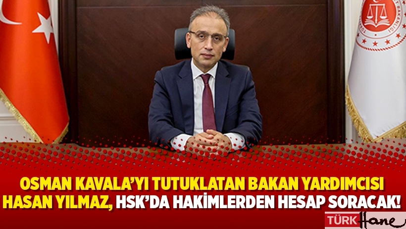 Osman Kavala’yı tutuklatan Bakan Yardımcısı Hasan Yılmaz, HSK’da hakimlerden hesap soracak!
