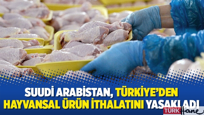 Suudi Arabistan, Türkiye'den hayvansal ürün ithalatını yasakladı