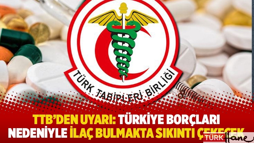 TTB’den uyarı: Türkiye borçları nedeniyle ilaç bulmakta sıkıntı çekecek