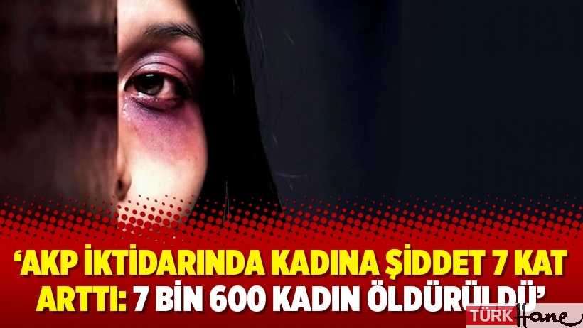 ‘AKP iktidarında kadına şiddet 7 kat arttı: 7 bin 600 kadın öldürüldü’