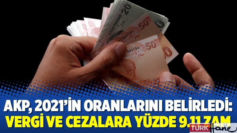 AKP, 2021’in oranlarını belirledi: Vergi ve cezalara yüzde 9.11 zam