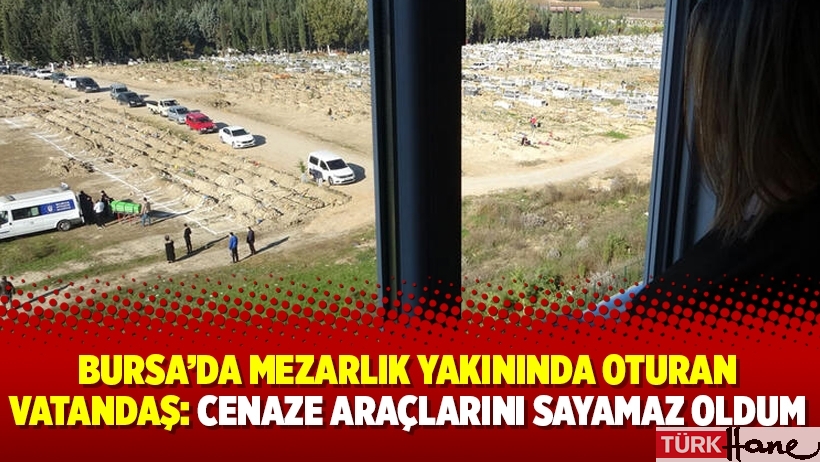 Bursa’da mezarlık yakınında oturan vatandaş: Cenaze araçlarını sayamaz oldum