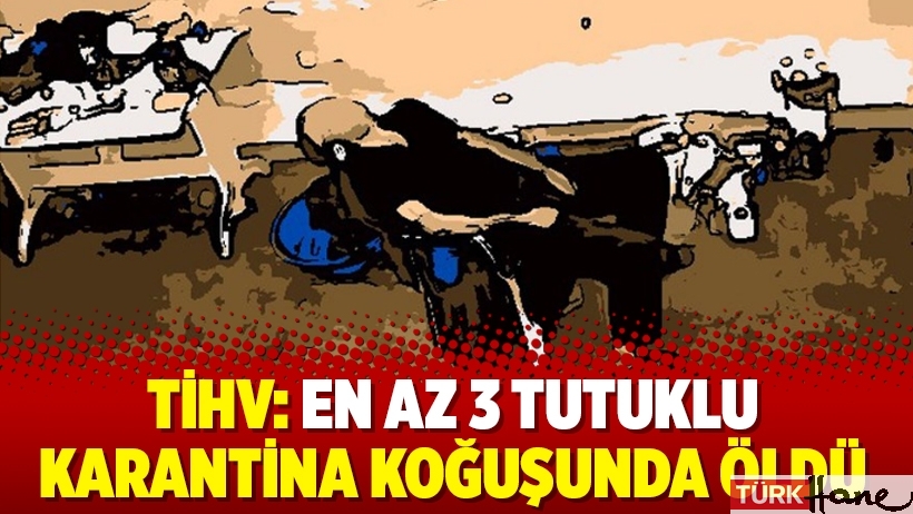 TİHV: En az 3 tutuklu karantina koğuşunda öldü