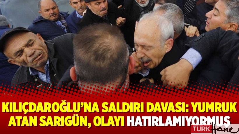 Kılıçdaroğlu’na saldırı davası: Yumruk atan Sarıgün, olayı hatırlamıyormuş