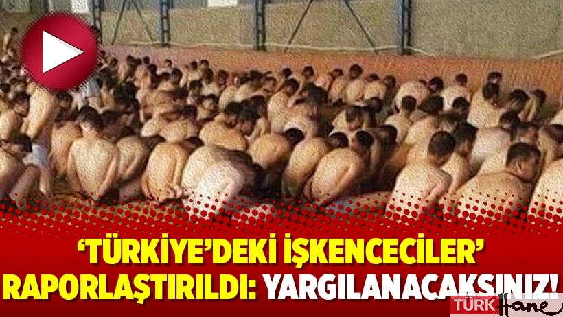‘Türkiye’deki işkenceciler’ raporlaştırıldı: Yargılanacaksınız!