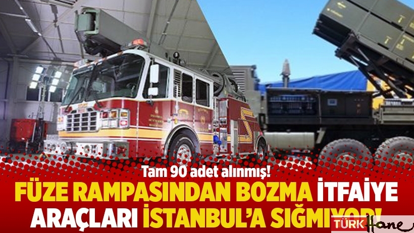 Füze rampasından bozma itfaiye araçları İstanbul'a sığmıyor!