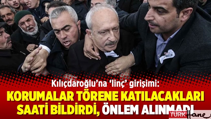 Kılıçdaroğlu’na ‘linç’ girişimi: Korumalar törene katılacakları saati bildirdi, önlem alınmadı