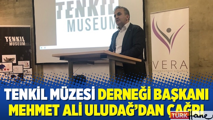 Tenkil Müzesi Derneği Başkanı Mehmet Ali Uludağ’dan çağrı