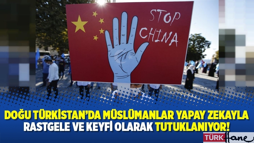 Doğu Türkistan’da Müslümanlar yapay zekayla rastgele ve keyfi olarak tutuklanıyor!