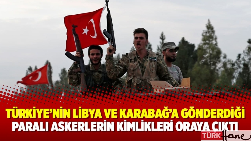 Türkiye’nin Libya ve Karabağ’a gönderdiği paralı askerlerin kimlikleri oraya çıktı