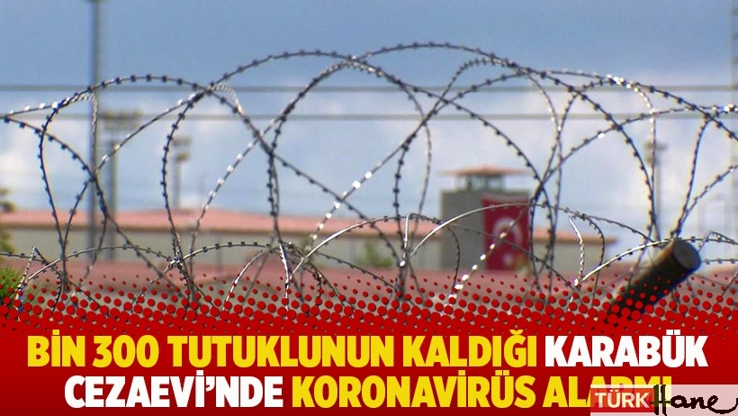 Bin 300 tutuklunun kaldığı Karabük Cezaevi'nde koronavirüs alarmı