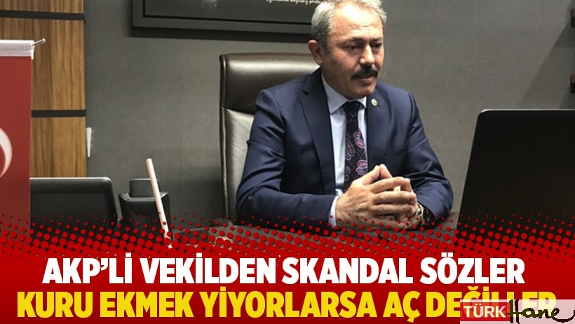 AKP'li vekilden skandal sözler: Kuru ekmek yiyorlarsa aç değiller