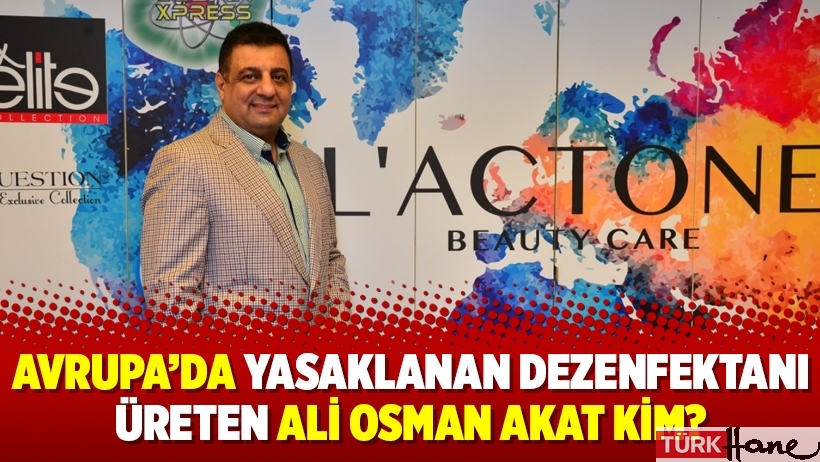 Avrupa’da yasaklanan dezenfektanı üreten Ali Osman Akat kim?