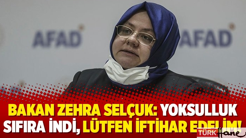 Bakan Zehra Selçuk: Yoksulluk sıfıra indi, lütfen iftihar edelim!